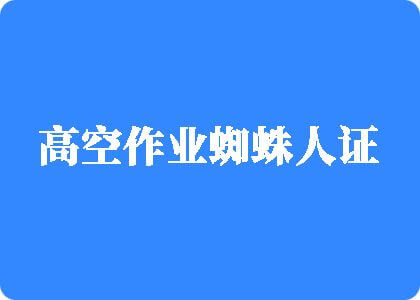 内射骚逼视频高空作业蜘蛛人证